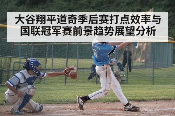 大谷翔平道奇季后赛打点效率与国联冠军赛前景趋势展望分析